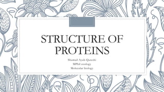 STRUCTURE OF
PROTEINS
Shumail Ayub Qureshi
MPhil zoology
Molecular biology
 