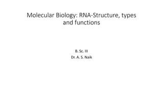 Molecular Biology: RNA-Structure, types
and functions
B. Sc. III
Dr. A. S. Naik
 