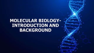 MOLECULAR BIOLOGY-
INTRODUCTION AND
BACKGROUND
 