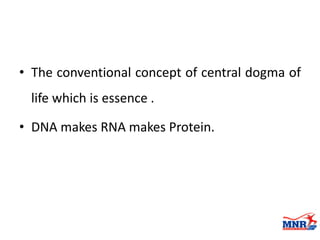 • The conventional concept of central dogma of
life which is essence .
• DNA makes RNA makes Protein.
 