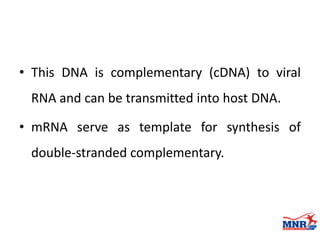 • This DNA is complementary (cDNA) to viral
RNA and can be transmitted into host DNA.
• mRNA serve as template for synthesis of
double-stranded complementary.
 