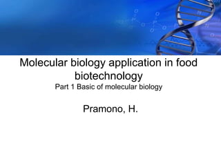 Molecular biology application in food
biotechnology
Part 1 Basic of molecular biology
Pramono, H.
 