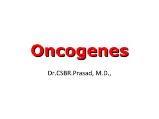 OncogenesOncogenes
Dr.CSBR.Prasad, M.D.,
 