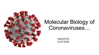 Molecular Biology of
Coronaviruses…
Sukanth B.S.
15-07-2020
 