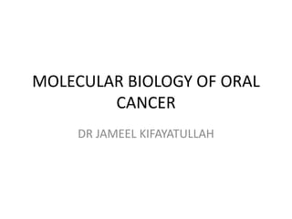 MOLECULAR BIOLOGY OF ORAL
CANCER
DR JAMEEL KIFAYATULLAH
 