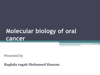 Molecular biology of oral
cancer
Presented by
Raghda ragab Mohamed Hassan
 
