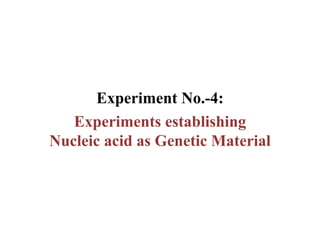 Experiment No.-4:
Experiments establishing
Nucleic acid as Genetic Material
 