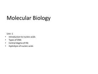 Molecular Biology
Unit -1
• Introduction to nucleic acids
• Types of DNA
• Central dogma of life
• Hydrolysis of nucleic acids
 