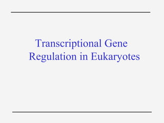 Transcriptional Gene
Regulation in Eukaryotes
 
