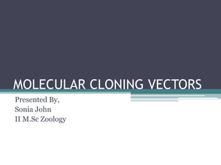 MOLECULAR CLONING VECTORS
Presented By,
Sonia John
II M.Sc Zoology
 
