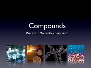 Compounds
Part two: Molecular compounds
 