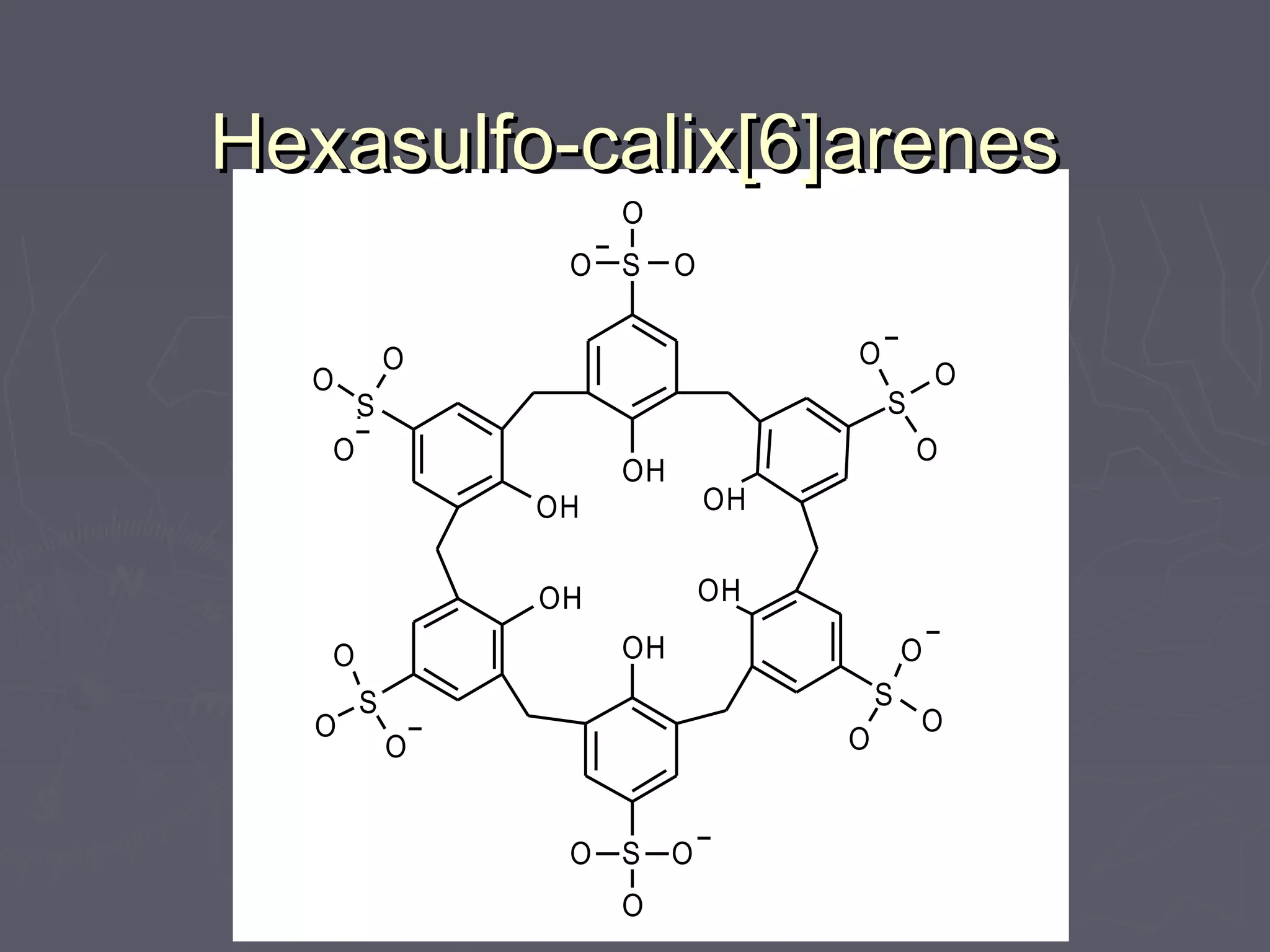 Hexasulfo-calix[6]arenesHexasulfo-calix[6]arenes
OH
OH
OH
OH
OH
OH
S
S
S
S
S
S
O
O
O
O
O
O
O
O
O
OO
O
O
O
O
O
O
O
 