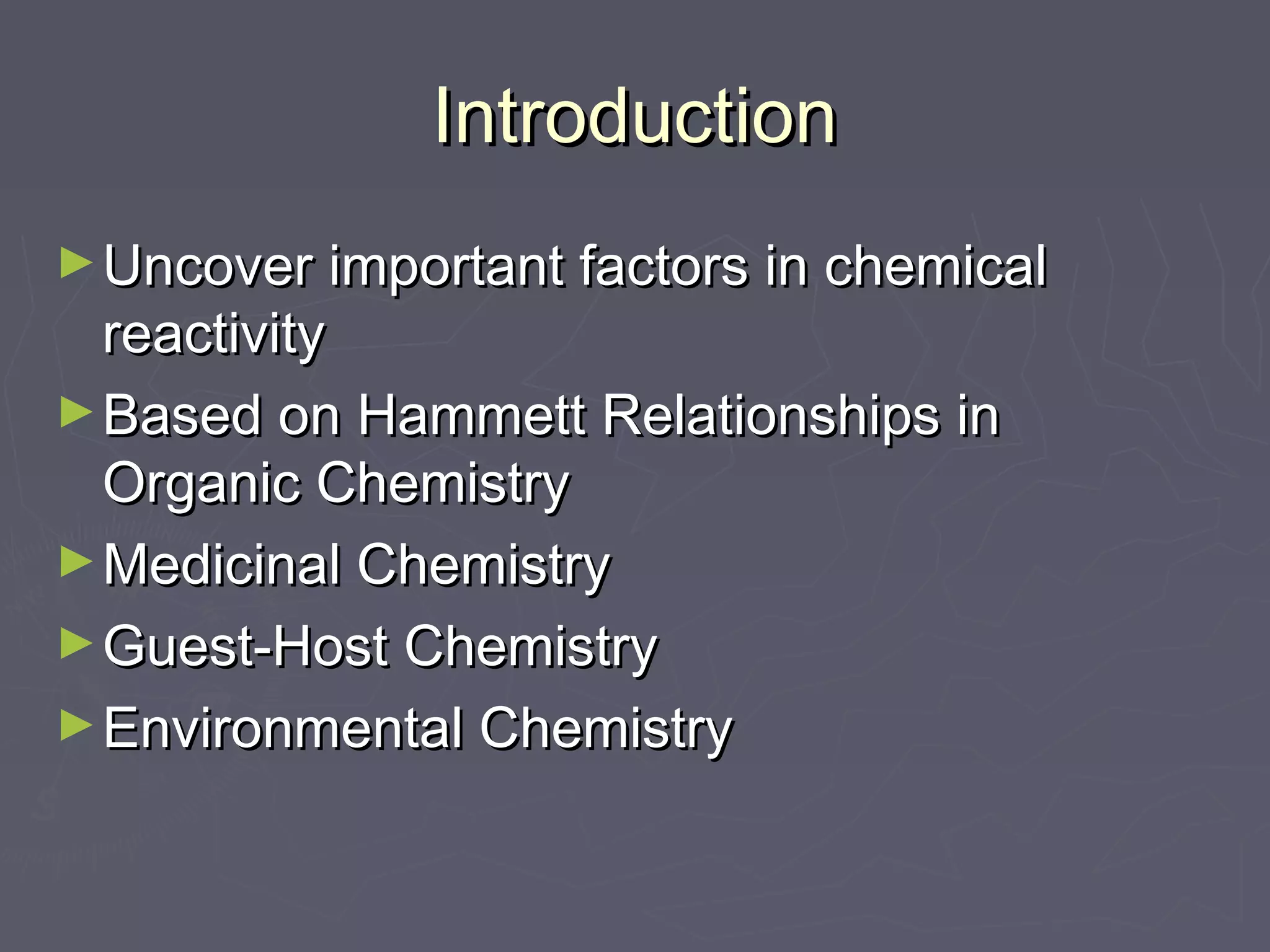IntroductionIntroduction
►Uncover important factors in chemicalUncover important factors in chemical
reactivityreactivity
►Based on Hammett Relationships inBased on Hammett Relationships in
Organic ChemistryOrganic Chemistry
►Medicinal ChemistryMedicinal Chemistry
►Guest-Host ChemistryGuest-Host Chemistry
►Environmental ChemistryEnvironmental Chemistry
 