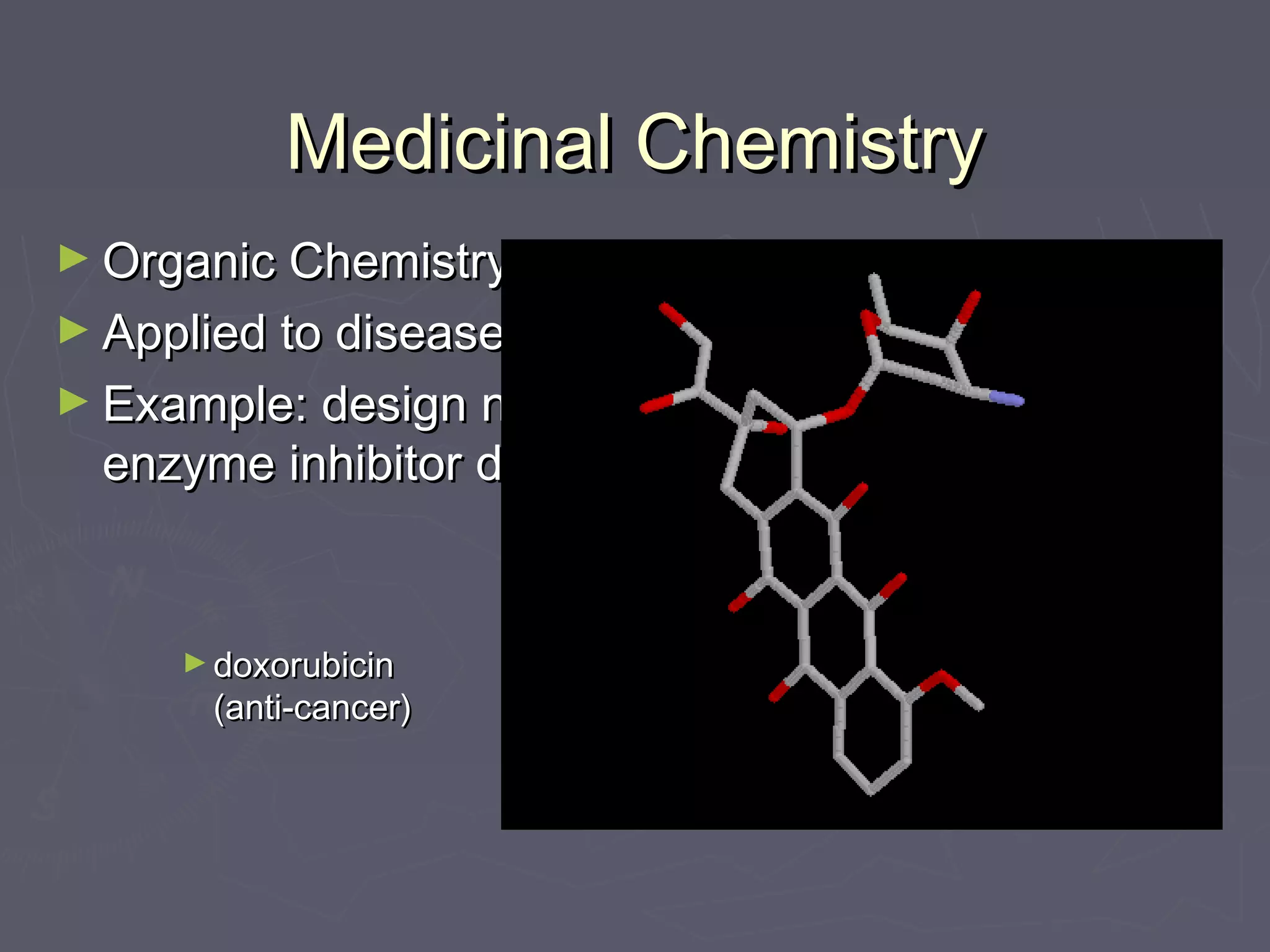 Medicinal ChemistryMedicinal Chemistry
► Organic ChemistryOrganic Chemistry
► Applied to diseaseApplied to disease
► Example: design newExample: design new
enzyme inhibitor drugsenzyme inhibitor drugs
► doxorubicindoxorubicin
(anti-cancer)(anti-cancer)
 