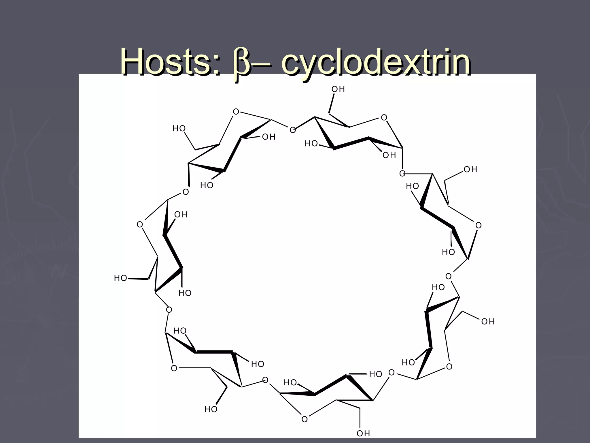 Hosts:Hosts: β−β− cyclodextrincyclodextrin
O
HO
O
OH
OH
O
HO
O
HO
OH
O
HO
O
HO
OH
O
HO
O HO
OH
O HO
O
HO
HO
O
HO
O
OH
HO
O
HO
O
OH
HO
 