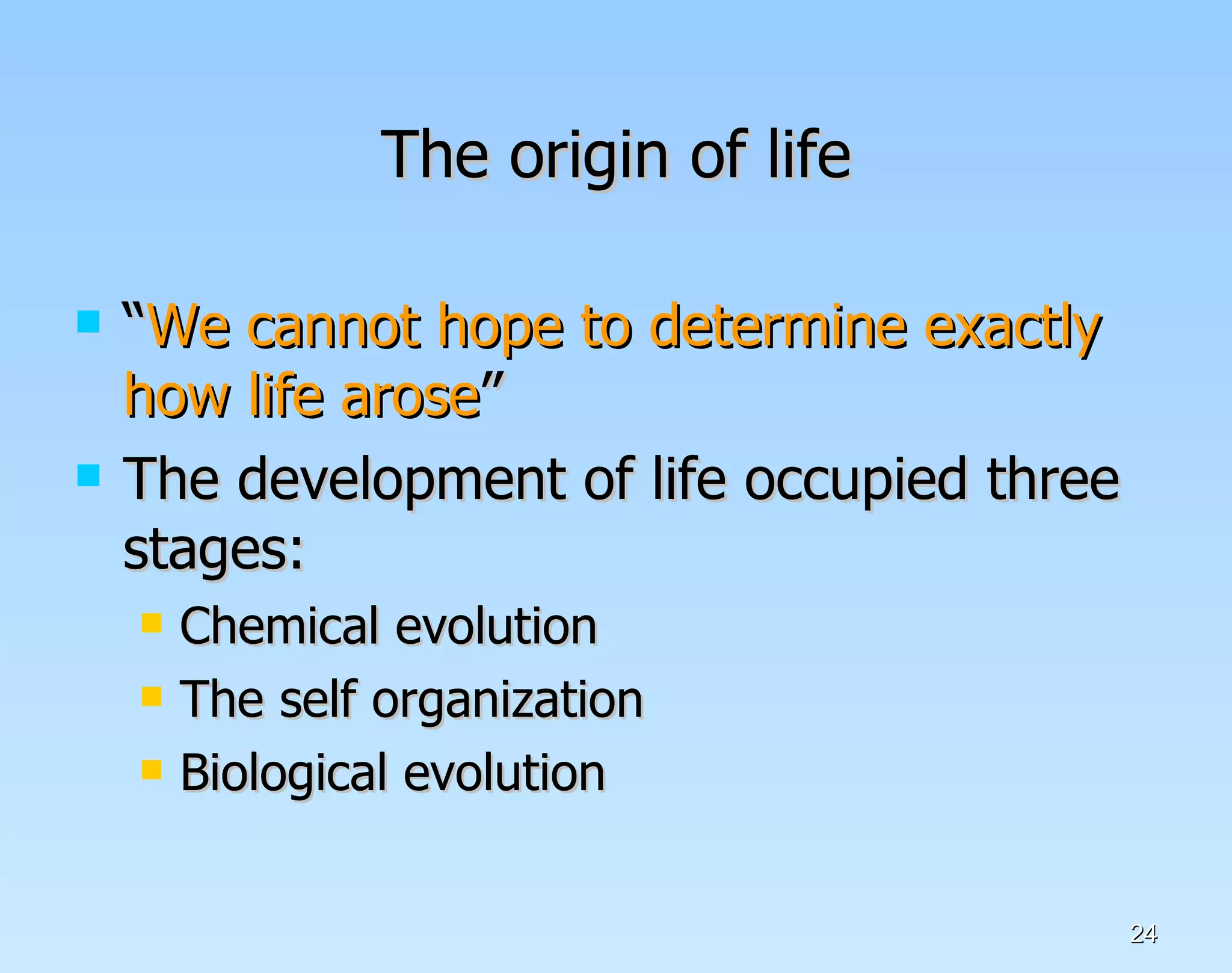The origin of life “ We cannot hope to determine exactly how life arose ” The development of life occupied three stages: Chemical evolution The self organization Biological evolution  