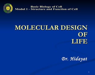MOLECULAR DESIGN OF LIFE Dr. Hidayat Basic Biology of Cell Modul 1 - Structure and Function of Cell 
