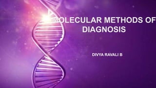 MOLECULAR METHODS OF
DIAGNOSIS
DIVYA RAVALI B
 