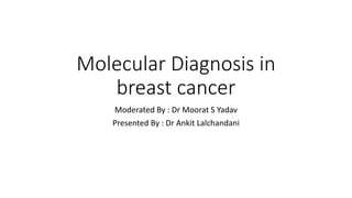 Molecular Diagnosis in
breast cancer
Moderated By : Dr Moorat S Yadav
Presented By : Dr Ankit Lalchandani
 