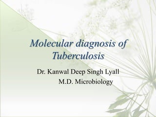 Molecular diagnosis of
Tuberculosis
Dr. Kanwal Deep Singh Lyall
M.D. Microbiology
 