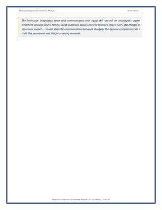 Molecular Diagnostics Excellence Manual Dr J L Meena
Molecular Diagnostics Excellence Manual – Dr J L Meena | Page 37
The Molecular Diagnostics team that communicates with equal skill toward an oncologist's urgent
treatment decision and a family's quiet questions about untested relatives serves every stakeholder at
maximum impact — honest scientific communication delivered alongside the genuine compassion that a
truth this permanent and this far-reaching demands.
 