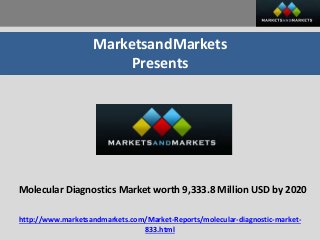 MarketsandMarkets
Presents
Molecular Diagnostics Market worth 9,333.8 Million USD by 2020
http://www.marketsandmarkets.com/Market-Reports/molecular-diagnostic-market-
833.html
 