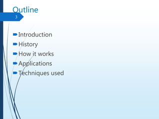 Outline
Introduction
History
How it works
Applications
Techniques used
3
 