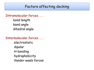 Factors affecting docking
Intramolecular forces. . . .
bond length
bond angle
dihedral angle
Intermolecular forces. . . .
electrostatic
dipolar
H-bonding
hydrophobicity
Vander waals forces

 