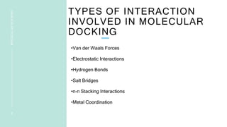 TYPES OF INTERACTION
INVOLVED IN MOLECULAR
DOCKING
•Van der Waals Forces
•Electrostatic Interactions
•Hydrogen Bonds
•Salt Bridges
•π-π Stacking Interactions
•Metal Coordination
9
MOLECULAR
DOCKING
 