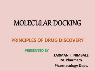 MOLECULAR DOCKING
PRINCIPLES OF DRUG DISCOVERY
PRESENTED BY
LAXMAN I. NIMBALE
M. Pharmacy
Pharmacology Dept.
1
 