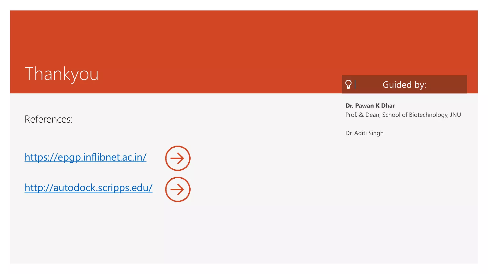 Thankyou
References:
Guided by:
https://epgp.inflibnet.ac.in/
http://autodock.scripps.edu/
Dr. Pawan K Dhar
Prof. & Dean, School of Biotechnology, JNU
Dr. Aditi Singh
 