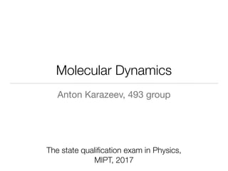 Molecular Dynamics
The state qualiﬁcation exam in Physics,
MIPT, 2017
Anton Karazeev, 493 group
 