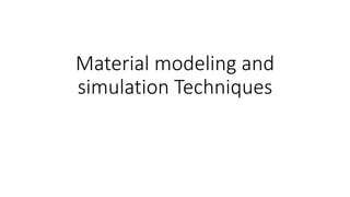 Material modeling and
simulation Techniques
 