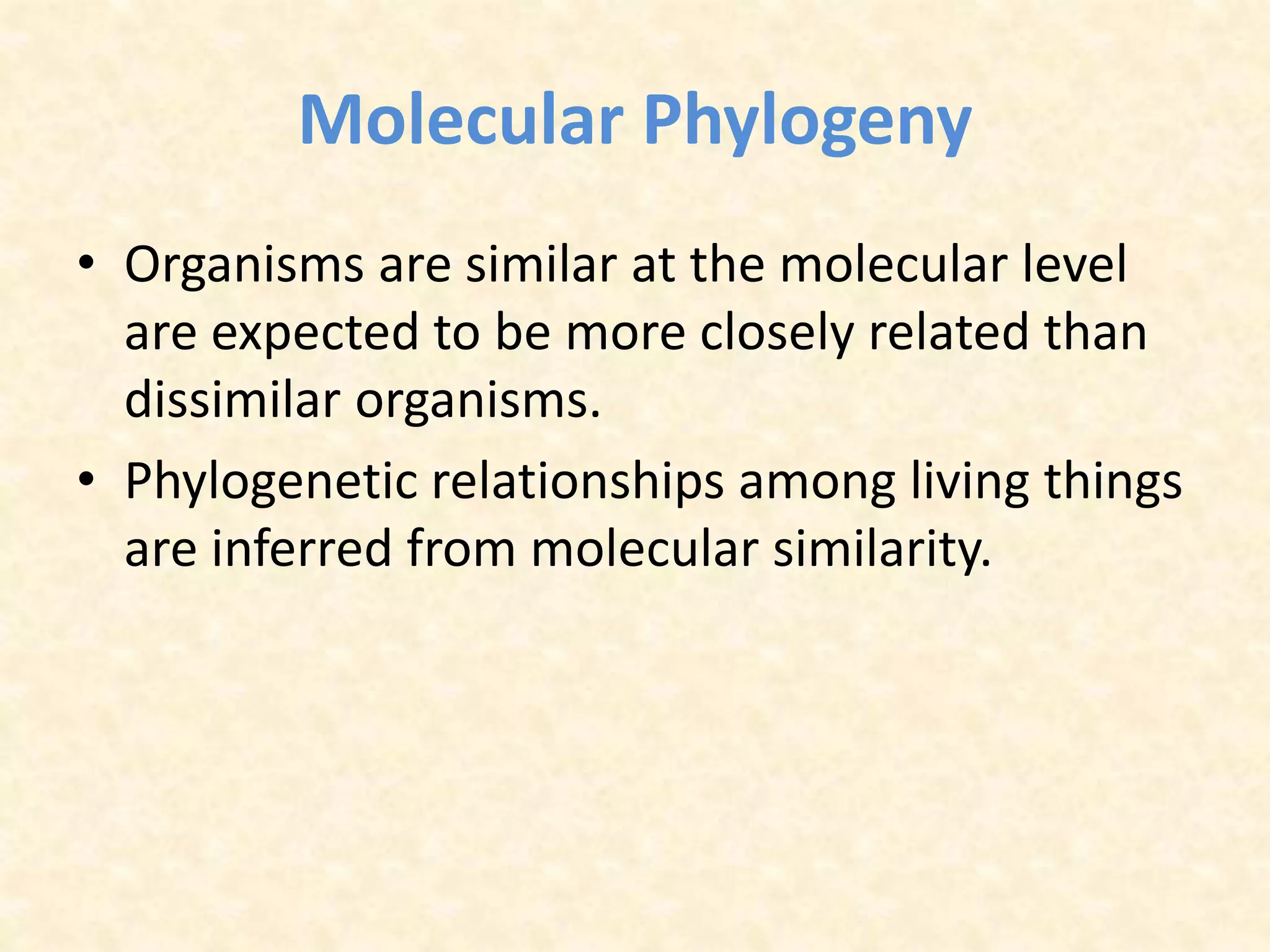 Molecular Phylogeny
• Organisms are similar at the molecular level
are expected to be more closely related than
dissimilar organisms.
• Phylogenetic relationships among living things
are inferred from molecular similarity.
 