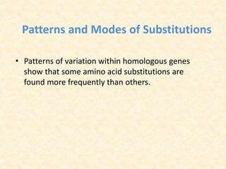 Patterns and Modes of Substitutions
• Patterns of variation within homologous genes
show that some amino acid substitutions are
found more frequently than others.
 