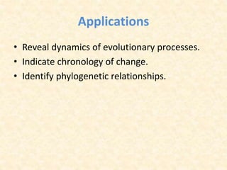 Applications
• Reveal dynamics of evolutionary processes.
• Indicate chronology of change.
• Identify phylogenetic relationships.
 