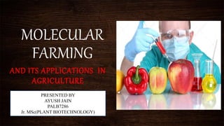 MOLECULAR
FARMING
AND ITS APPLICATIONS IN
AGRICULTURE
PRESENTED BY
AYUSH JAIN
PALB7286
Jr. MSc(PLANT BIOTECHNOLOGY)
 