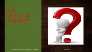 WHY
MOLECULAR
PHARMING??
03/01/2018TECHNIQUES IN MOLECULAR BIOLOGY I (PBT 505) 7
 