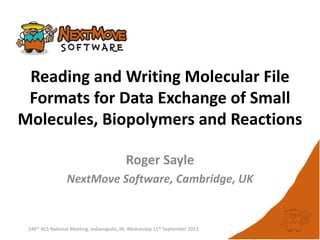 Reading and Writing Molecular File
Formats for Data Exchange of Small
Molecules, Biopolymers and Reactions
Roger Sayle
NextMove Software, Cambridge, UK
246th ACS National Meeting, Indianapolis, IN, Wednesday 11th September 2013
 