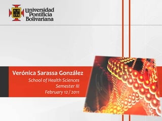 Verónica Sarassa González
     School of Health Sciences
                  Semester III
             February 12 / 2011
 