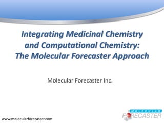 Integrating Medicinal Chemistry
         and Computational Chemistry:
       The Molecular Forecaster Approach

                        Molecular Forecaster Inc.




www.molecularforecaster.com
 