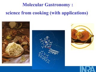 Molecular Gastronomy :
science from cooking (with applications)
 