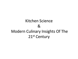 Kitchen Science
              &
Modern Culinary Insights Of The
        21st Century
 