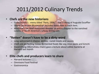 2011/2012 Culinary Trends
• Vegetables are the new meat
   – Greater emphasis on respecting the integrity and status of
  ...