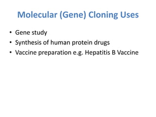 Molecular (Gene) Cloning Uses
• Gene study
• Synthesis of human protein drugs
• Vaccine preparation e.g. Hepatitis B Vaccine
 
