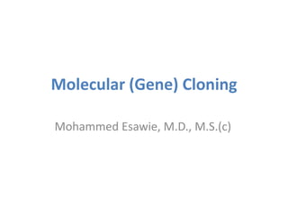 Molecular (Gene) Cloning
Mohammed Esawie, M.D., M.S.(c)
 