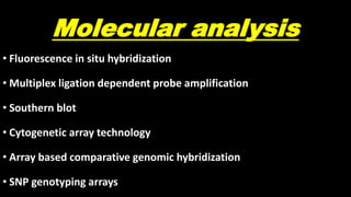 Molecular analysis
• Fluorescence in situ hybridization
• Multiplex ligation dependent probe amplification
• Southern blot
• Cytogenetic array technology
• Array based comparative genomic hybridization
• SNP genotyping arrays
 