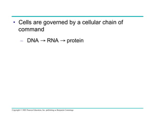 •  Cells are governed by a cellular chain of
command
–  DNA → RNA → protein

Copyright © 2005 Pearson Education, Inc. publishing as Benjamin Cummings

 