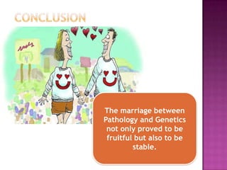The marriage between
Pathology and Genetics
not only proved to be
fruitful but also to be
stable.
 
