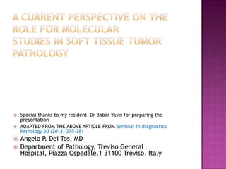  Special thanks to my resident Dr Babar Yasin for preparing the
presentation
 ADAPTED FROM THE ABOVE ARTICLE FROM Seminar in diagnostics
Pathology 30 (2013) 375-381
 Angelo P. Dei Tos, MD
 Department of Pathology, Treviso General
Hospital, Piazza Ospedale,1 31100 Treviso, Italy
 